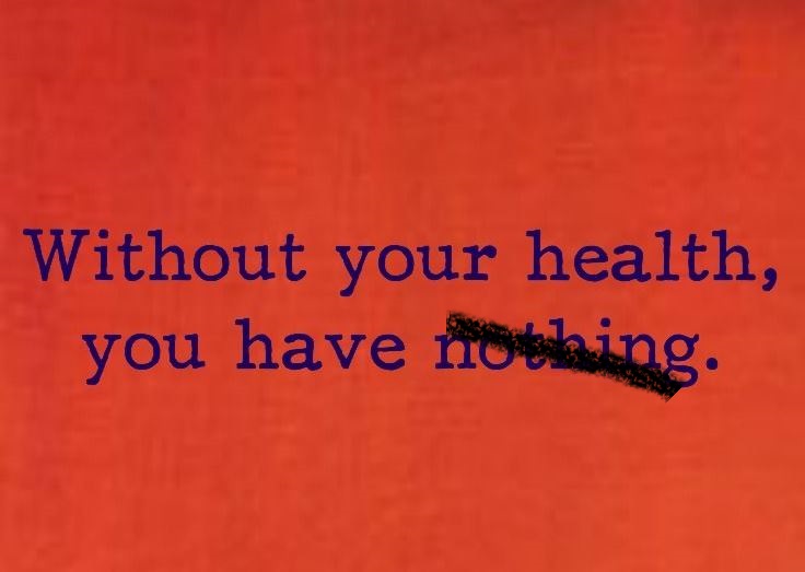 Without your health, you have…